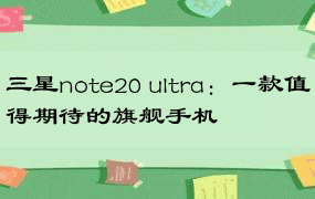 三星note20 ultra：一款值得期待的旗舰手机