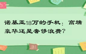 诺基亚18万的手机：高端豪华还是奢侈浪费？