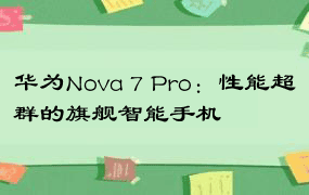 华为Nova 7 Pro：性能超群的旗舰智能手机