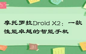 摩托罗拉Droid X2：一款性能卓越的智能手机