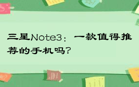 三星Note3：一款值得推荐的手机吗？