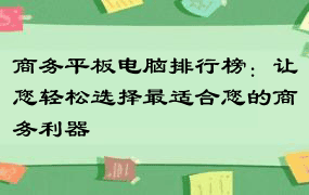 商务平板电脑排行榜：让您轻松选择最适合您的商务利器