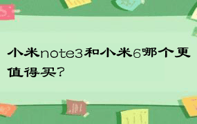 小米note3和小米6哪个更值得买？