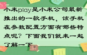 小米play是小米公司最新推出的一款手机，该手机在参数配置方面有哪些特点呢？下面我们就来一起了解一下。