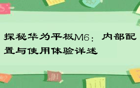 探秘华为平板M6：内部配置与使用体验详述