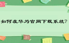 如何在华为官网下载系统？