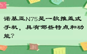 诺基亚N75是一款推盖式手机，具有哪些特点和功能？