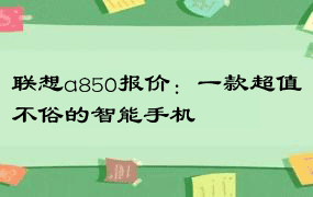 联想a850报价：一款超值不俗的智能手机