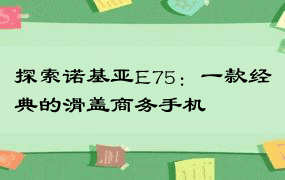 探索诺基亚E75：一款经典的滑盖商务手机