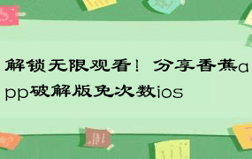 解锁无限观看！分享香蕉app破解版免次数ios