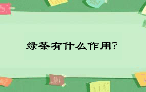 绿茶有什么作用？