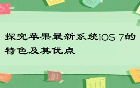 探究苹果最新系统iOS 7的特色及其优点