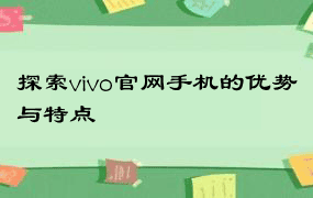 探索vivo官网手机的优势与特点