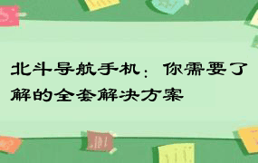 北斗导航手机：你需要了解的全套解决方案