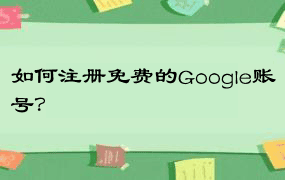 如何注册免费的Google账号？