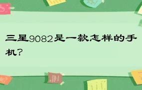 三星9082是一款怎样的手机？