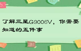 了解三星G9006V，你需要知道的五件事