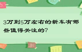 3万到5万左右的新车有哪些值得关注的？