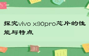 探究vivo x90pro芯片的性能与特点