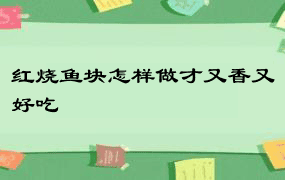 红烧鱼块怎样做才又香又好吃