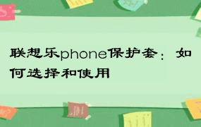 联想乐phone保护套：如何选择和使用