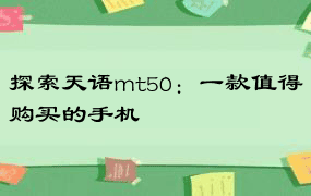 探索天语mt50：一款值得购买的手机