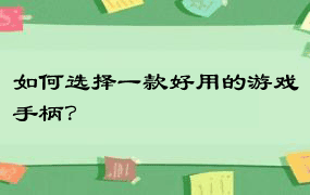 如何选择一款好用的游戏手柄？