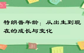 特朗普年龄：从出生到现在的成长与变化