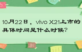 10月22日，vivo X21上市的具体时间是什么时候？