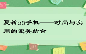 夏新a8手机——时尚与实用的完美结合