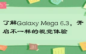 了解Galaxy Mega 6.3，开启不一样的视觉体验