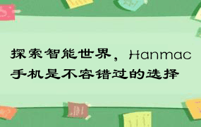 探索智能世界，Hanmac手机是不容错过的选择