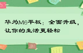 华为M6平板：全面升级，让你的生活更轻松