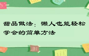 甜品做法：懒人也能轻松学会的简单方法