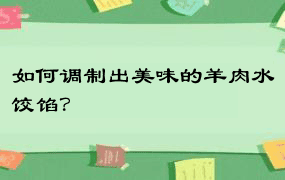 如何调制出美味的羊肉水饺馅？