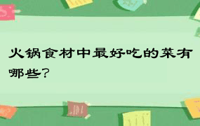 火锅食材中最好吃的菜有哪些？