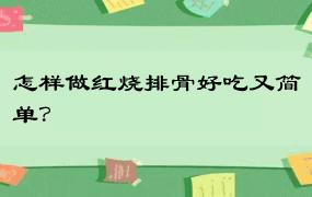 怎样做红烧排骨好吃又简单？