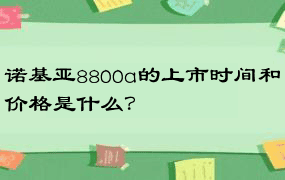 诺基亚8800a的上市时间和价格是什么？