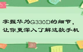 掌握华为G330D的细节，让你更深入了解这款手机