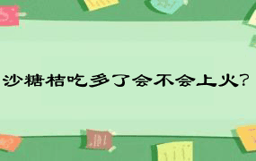 沙糖桔吃多了会不会上火？