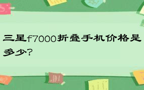 三星f7000折叠手机价格是多少？