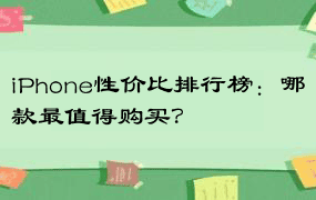 iPhone性价比排行榜：哪款最值得购买？