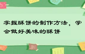 掌握酥饼的制作方法，学会做好美味的酥饼