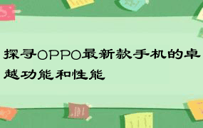 探寻OPPO最新款手机的卓越功能和性能