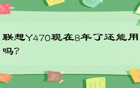 联想Y470现在8年了还能用吗？