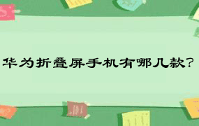 华为折叠屏手机有哪几款？