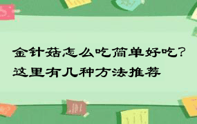 金针菇怎么吃简单好吃？这里有几种方法推荐