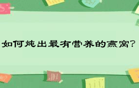 如何炖出最有营养的燕窝？