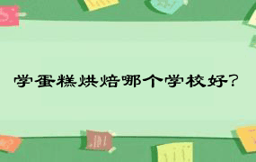 学蛋糕烘焙哪个学校好？