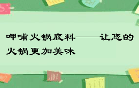 呷哺火锅底料——让您的火锅更加美味